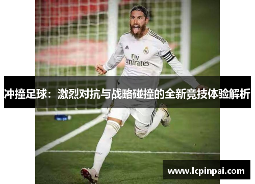 冲撞足球：激烈对抗与战略碰撞的全新竞技体验解析