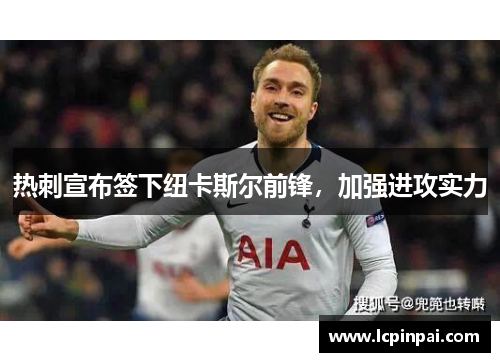 热刺宣布签下纽卡斯尔前锋，加强进攻实力