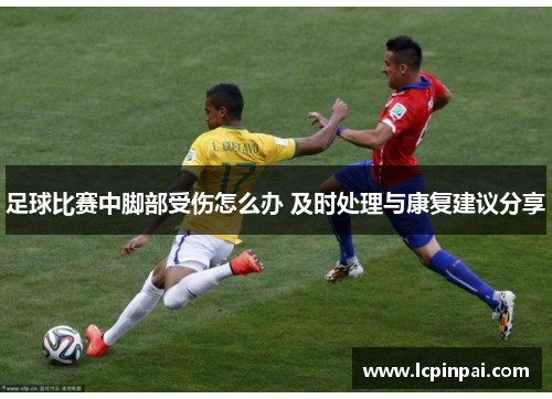 足球比赛中脚部受伤怎么办 及时处理与康复建议分享