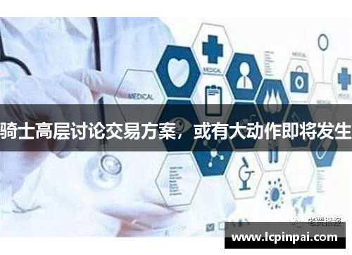 骑士高层讨论交易方案，或有大动作即将发生