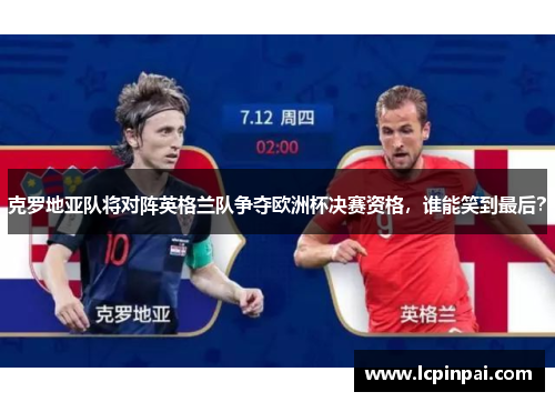 克罗地亚队将对阵英格兰队争夺欧洲杯决赛资格，谁能笑到最后？