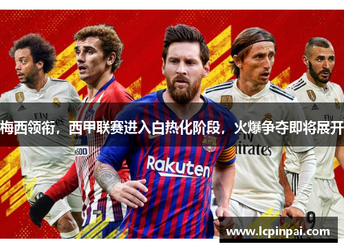 梅西领衔，西甲联赛进入白热化阶段，火爆争夺即将展开