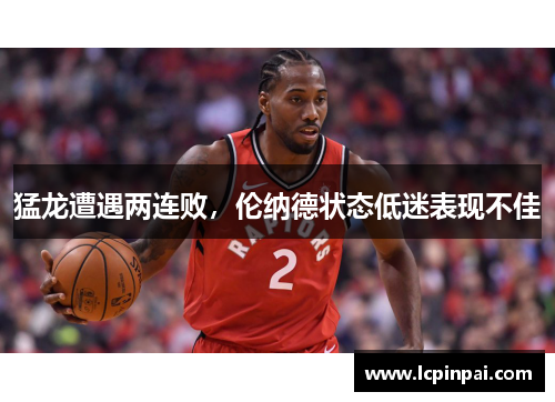 猛龙遭遇两连败，伦纳德状态低迷表现不佳