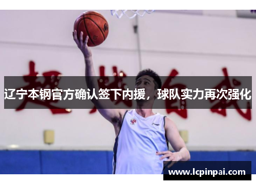 辽宁本钢官方确认签下内援，球队实力再次强化