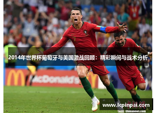 2014年世界杯葡萄牙与美国激战回顾：精彩瞬间与战术分析