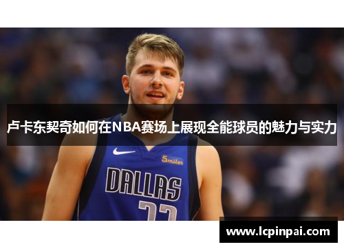 卢卡东契奇如何在NBA赛场上展现全能球员的魅力与实力