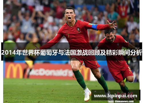 2014年世界杯葡萄牙与法国激战回顾及精彩瞬间分析