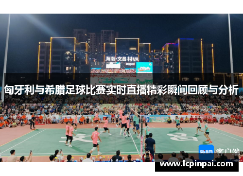 匈牙利与希腊足球比赛实时直播精彩瞬间回顾与分析