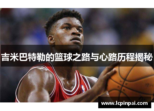 吉米巴特勒的篮球之路与心路历程揭秘