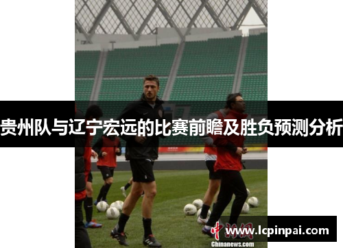 贵州队与辽宁宏远的比赛前瞻及胜负预测分析